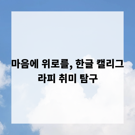 마음에 위로를, 한글 캘리그라피 취미 탐구