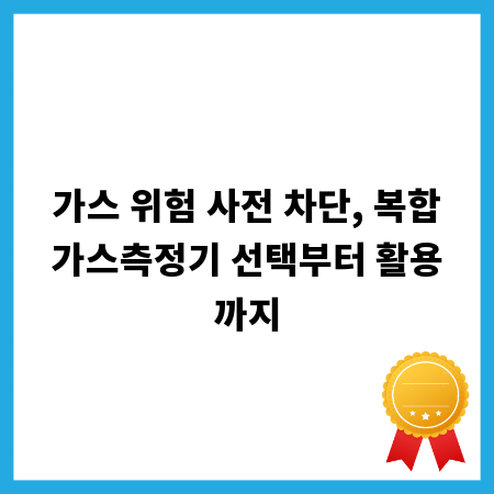 가스 위험 사전 차단, 복합가스측정기 선택부터 활용까지