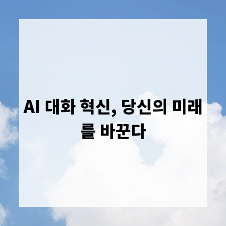AI 대화 혁신, 당신의 미래를 바꾼다