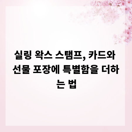 실링 왁스 스탬프, 카드와 선물 포장에 특별함을 더하는 법