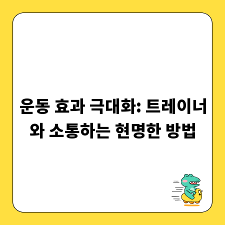 운동 효과 극대화: 트레이너와 소통하는 현명한 방법