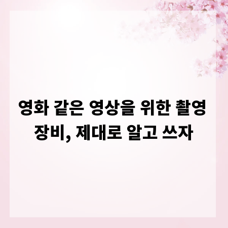 영화 같은 영상을 위한 촬영 장비, 제대로 알고 쓰자
