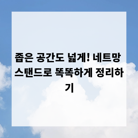 좁은 공간도 넓게! 네트망 스탠드로 똑똑하게 정리하기