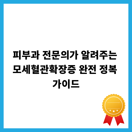 피부과 전문의가 알려주는 모세혈관확장증 완전 정복 가이드