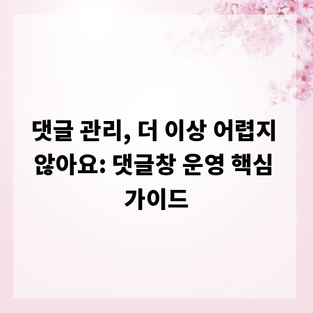 댓글 관리, 더 이상 어렵지 않아요: 댓글창 운영 핵심 가이드