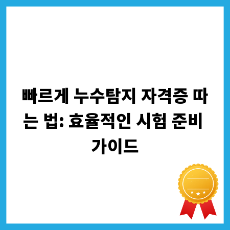 빠르게 누수탐지 자격증 따는 법: 효율적인 시험 준비 가이드