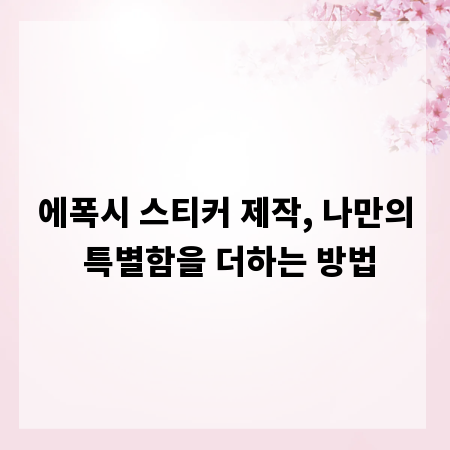 에폭시 스티커 제작, 나만의 특별함을 더하는 방법