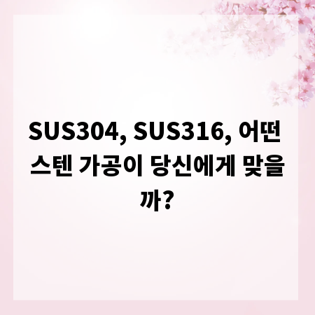 SUS304, SUS316, 어떤 스텐 가공이 당신에게 맞을까?