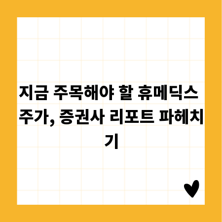 지금 주목해야 할 휴메딕스 주가, 증권사 리포트 파헤치기