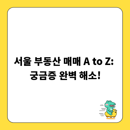 서울 부동산 매매 A to Z: 궁금증 완벽 해소!