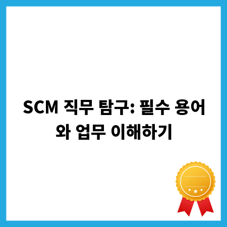 SCM 직무 탐구: 필수 용어와 업무 이해하기