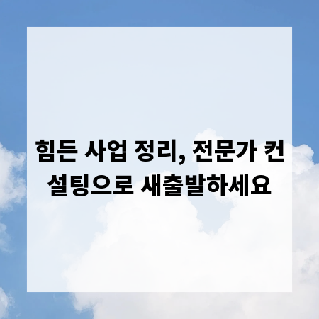 힘든 사업 정리, 전문가 컨설팅으로 새출발하세요