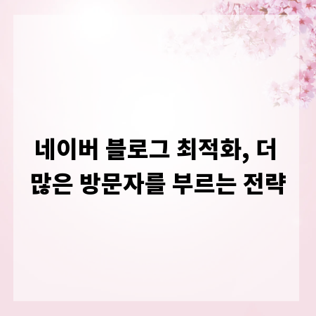 네이버 블로그 최적화, 더 많은 방문자를 부르는 전략