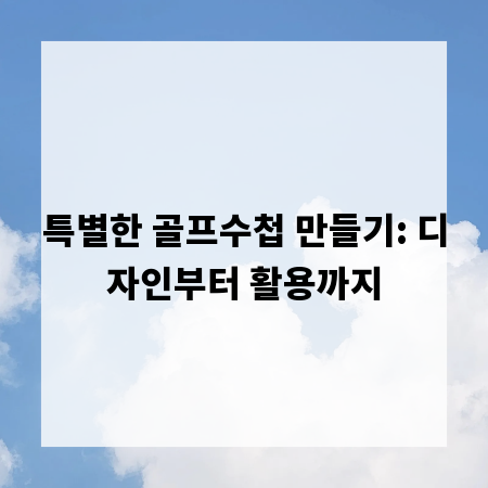 특별한 골프수첩 만들기: 디자인부터 활용까지
