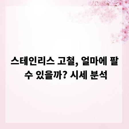 스테인리스 고철, 얼마에 팔 수 있을까? 시세 분석