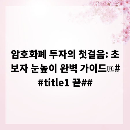 암호화폐 투자의 첫걸음: 초보자 눈높이 완벽 가이드
##title1 끝##