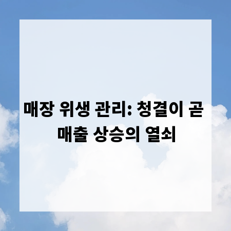 매장 위생 관리: 청결이 곧 매출 상승의 열쇠