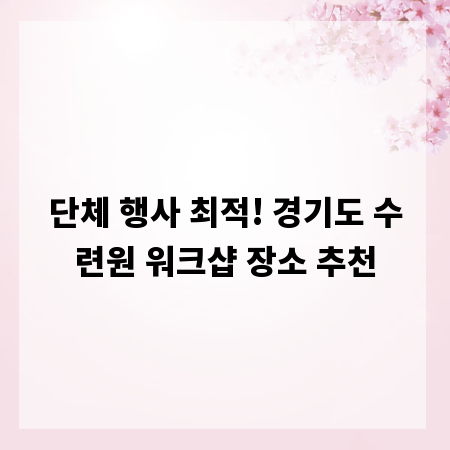 단체 행사 최적! 경기도 수련원 워크샵 장소 추천
