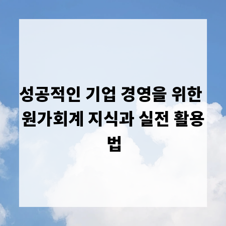 성공적인 기업 경영을 위한 원가회계 지식과 실전 활용법