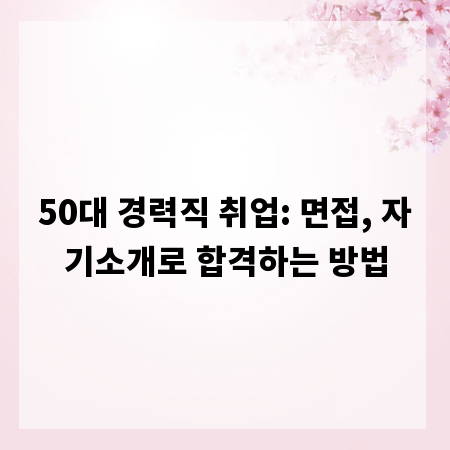 50대 경력직 취업: 면접, 자기소개로 합격하는 방법