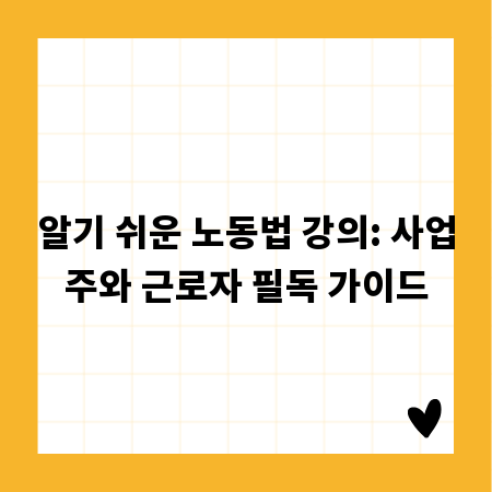 알기 쉬운 노동법 강의: 사업주와 근로자 필독 가이드