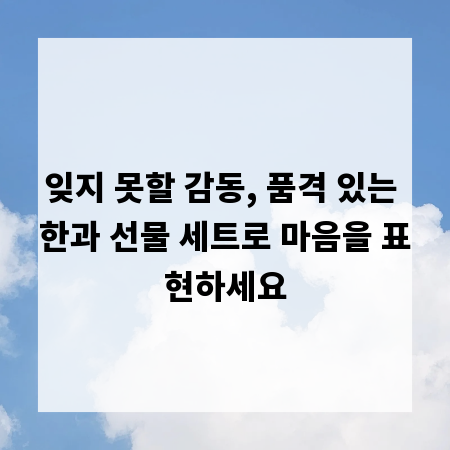 잊지 못할 감동, 품격 있는 한과 선물 세트로 마음을 표현하세요