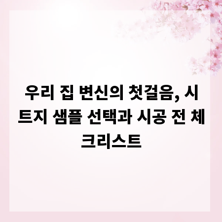 우리 집 변신의 첫걸음, 시트지 샘플 선택과 시공 전 체크리스트