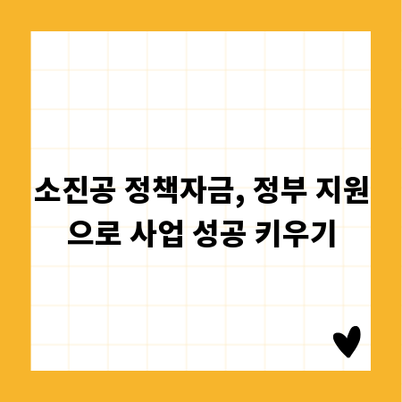 소진공 정책자금, 정부 지원으로 사업 성공 키우기