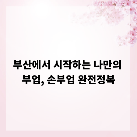 부산에서 시작하는 나만의 부업, 손부업 완전정복