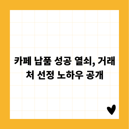 카페 납품 성공 열쇠, 거래처 선정 노하우 공개