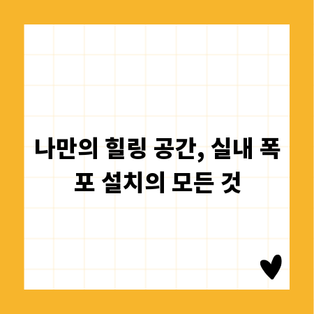 나만의 힐링 공간, 실내 폭포 설치의 모든 것
