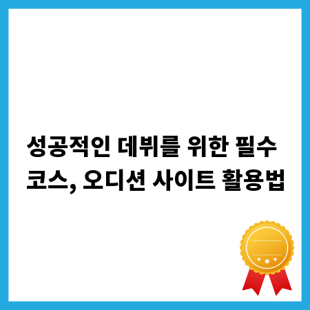 성공적인 데뷔를 위한 필수 코스, 오디션 사이트 활용법