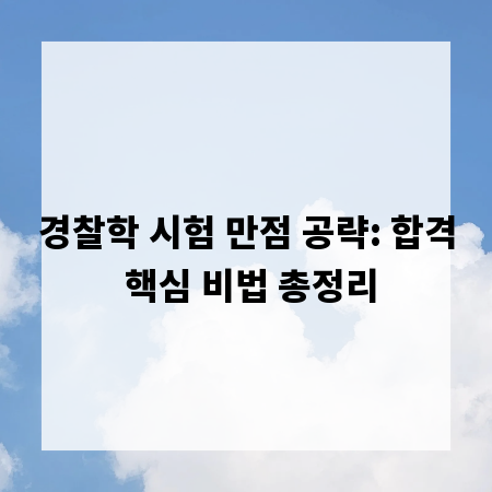 경찰학 시험 만점 공략: 합격 핵심 비법 총정리