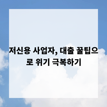 저신용 사업자, 대출 꿀팁으로 위기 극복하기