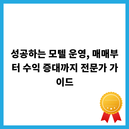 성공하는 모텔 운영, 매매부터 수익 증대까지 전문가 가이드