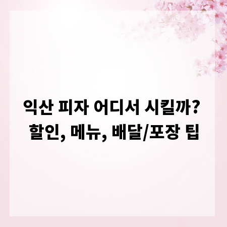 익산 피자 어디서 시킬까? 할인, 메뉴, 배달/포장 팁