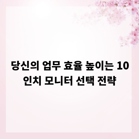 당신의 업무 효율 높이는 10인치 모니터 선택 전략