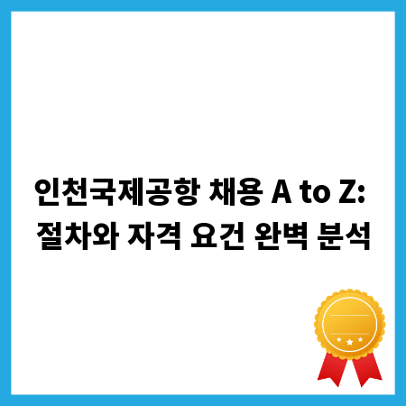 인천국제공항 채용 A to Z: 절차와 자격 요건 완벽 분석