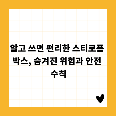알고 쓰면 편리한 스티로폼 박스, 숨겨진 위험과 안전 수칙