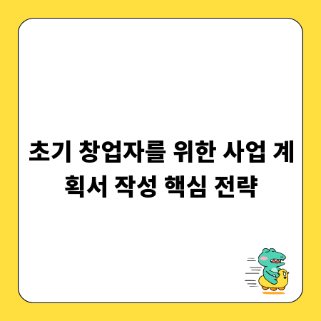 초기 창업자를 위한 사업 계획서 작성 핵심 전략