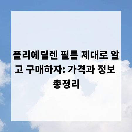 폴리에틸렌 필름 제대로 알고 구매하자: 가격과 정보 총정리