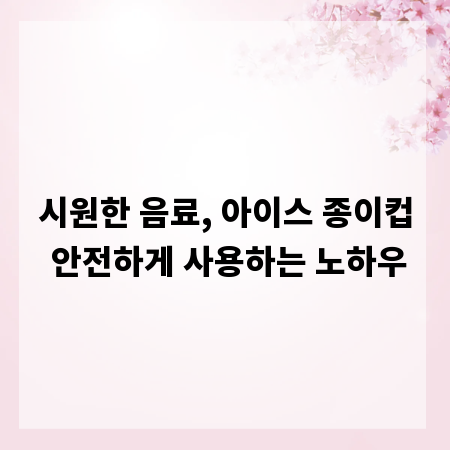 시원한 음료, 아이스 종이컵 안전하게 사용하는 노하우