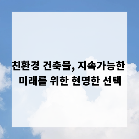 친환경 건축물, 지속가능한 미래를 위한 현명한 선택