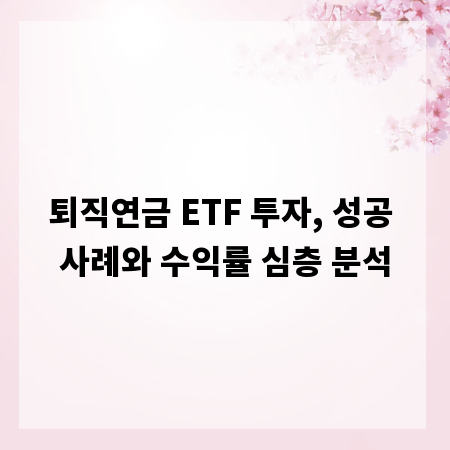퇴직연금 ETF 투자, 성공 사례와 수익률 심층 분석