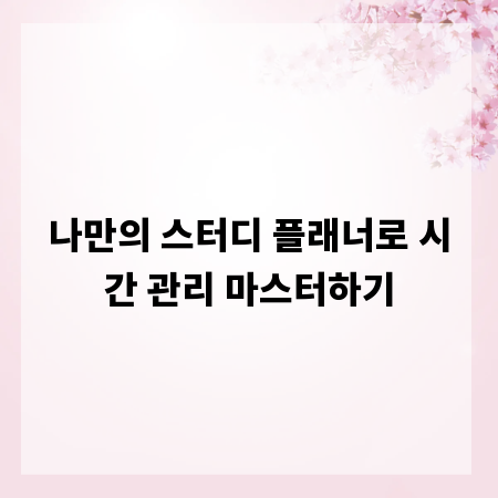 나만의 스터디 플래너로 시간 관리 마스터하기