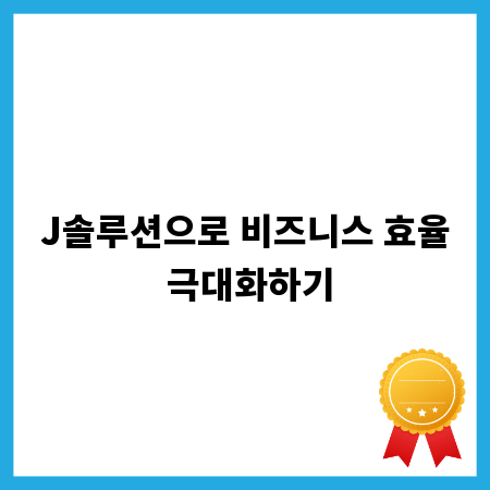 J솔루션으로 비즈니스 효율 극대화하기