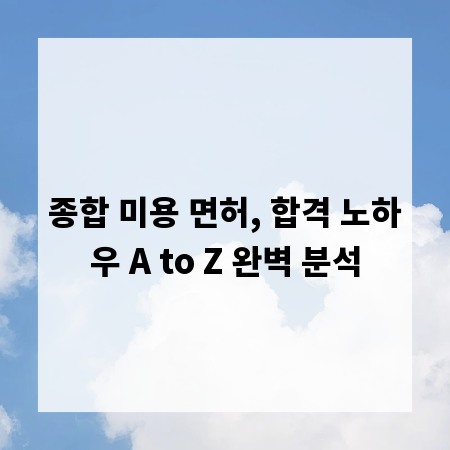 종합 미용 면허, 합격 노하우 A to Z 완벽 분석