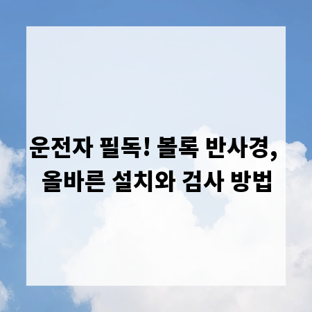 운전자 필독! 볼록 반사경, 올바른 설치와 검사 방법