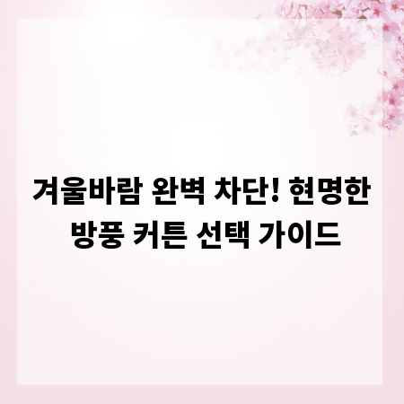 겨울바람 완벽 차단! 현명한 방풍 커튼 선택 가이드