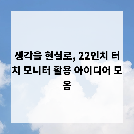 생각을 현실로, 22인치 터치 모니터 활용 아이디어 모음